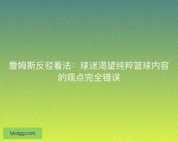 詹姆斯反驳看法：球迷渴望纯粹篮球内容的观点完全错误