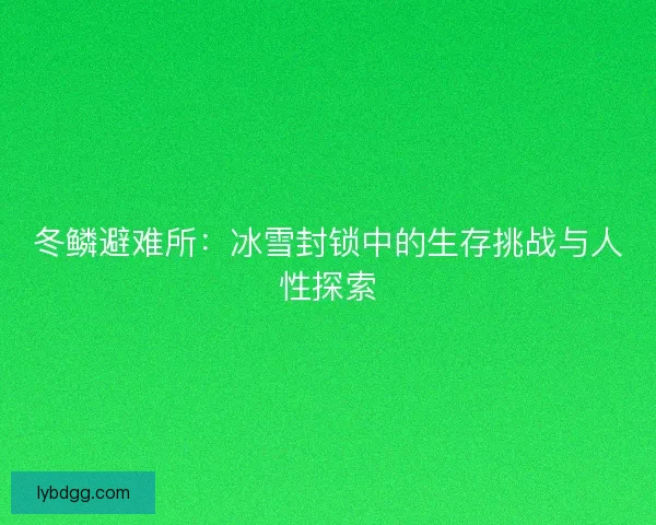冬鳞避难所：冰雪封锁中的生存挑战与人性探索