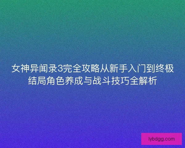 女神异闻录3完全攻略从新手入门到终极结局角色养成与战斗技巧全解析 女神异闻录3完全攻略从新手入门到终极结局角色养成与战斗技巧全解析