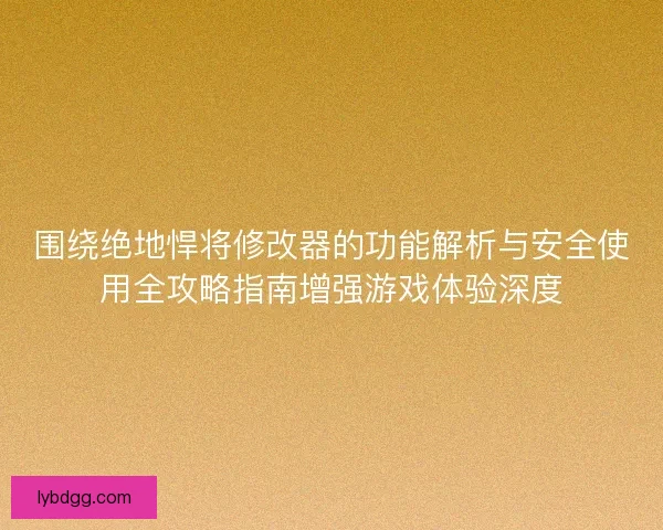 围绕绝地悍将修改器的功能解析与安全使用全攻略指南增强游戏体验深度 围绕绝地悍将修改器的功能解析与安全使用全攻略指南增强游戏体验深度